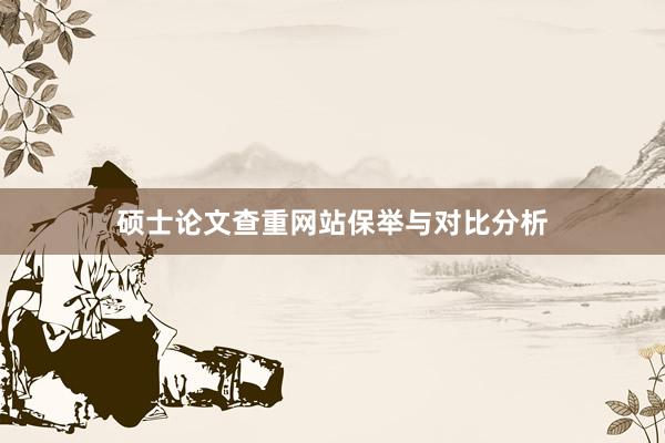 硕士论文查重网站保举与对比分析