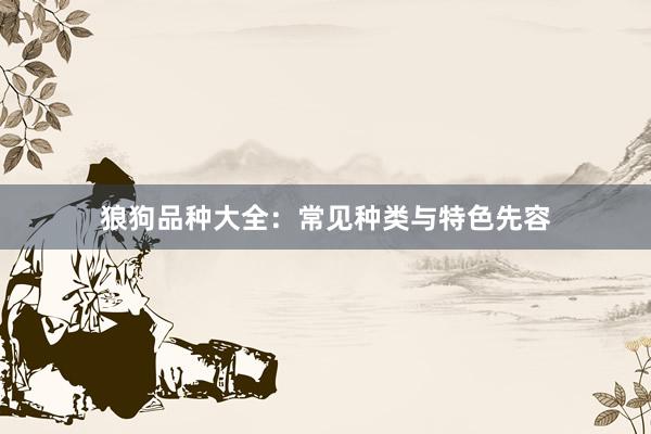 狼狗品种大全：常见种类与特色先容