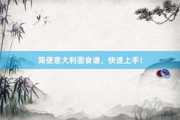 简便意大利面食谱，快速上手！