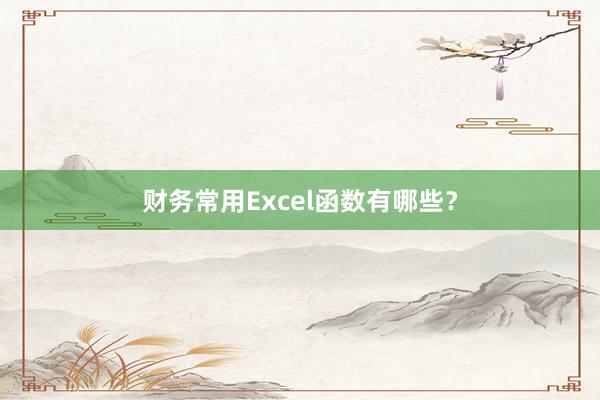 财务常用Excel函数有哪些？